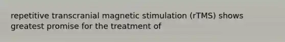 repetitive transcranial magnetic stimulation (rTMS) shows greatest promise for the treatment of