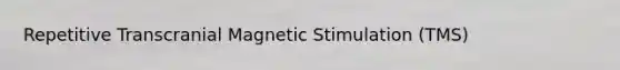 Repetitive Transcranial Magnetic Stimulation (TMS)