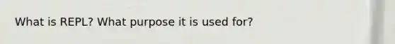 What is REPL? What purpose it is used for?