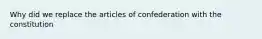 Why did we replace the articles of confederation with the constitution