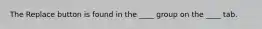 The Replace button is found in the ____ group on the ____ tab.