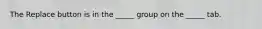 The Replace button is in the _____ group on the _____ tab.