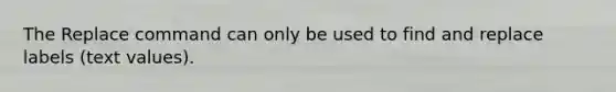 The Replace command can only be used to find and replace labels (text values).