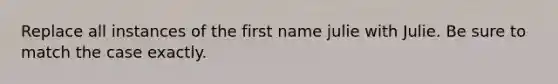 Replace all instances of the first name julie with Julie. Be sure to match the case exactly.