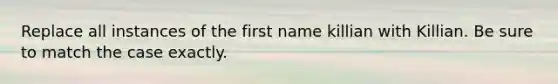 Replace all instances of the first name killian with Killian. Be sure to match the case exactly.