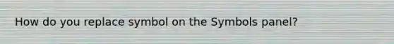 How do you replace symbol on the Symbols panel?