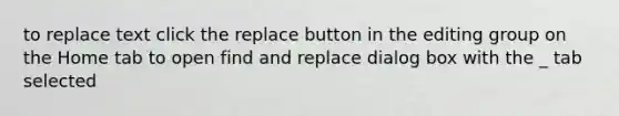 to replace text click the replace button in the editing group on the Home tab to open find and replace dialog box with the _ tab selected