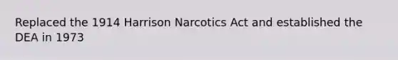 Replaced the 1914 Harrison Narcotics Act and established the DEA in 1973