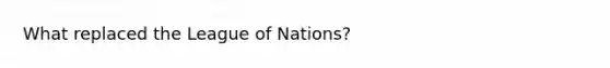 What replaced the League of Nations?