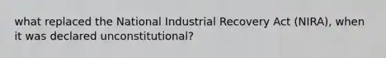 what replaced the National Industrial Recovery Act (NIRA), when it was declared unconstitutional?