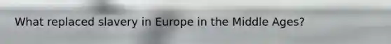 What replaced slavery in Europe in the Middle Ages?