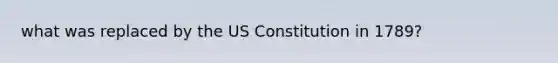 what was replaced by the US Constitution in 1789?