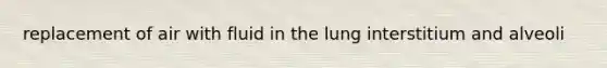 replacement of air with fluid in the lung interstitium and alveoli