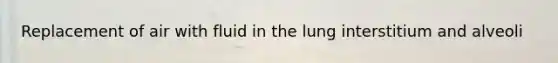 Replacement of air with fluid in the lung interstitium and alveoli