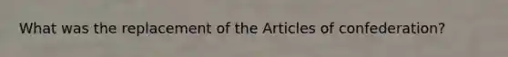 What was the replacement of the Articles of confederation?