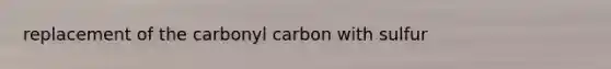 replacement of the carbonyl carbon with sulfur