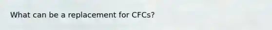 What can be a replacement for CFCs?