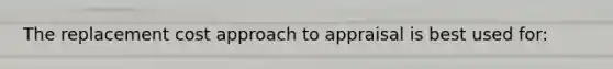 The replacement cost approach to appraisal is best used for: