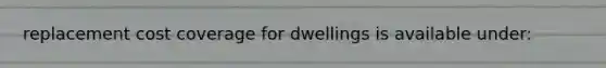 replacement cost coverage for dwellings is available under: