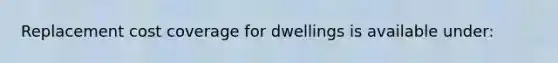 Replacement cost coverage for dwellings is available under: