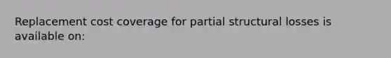 Replacement cost coverage for partial structural losses is available on: