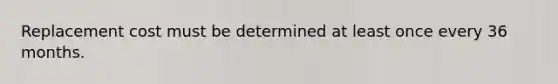 Replacement cost must be determined at least once every 36 months.