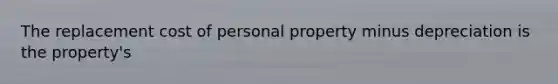 The replacement cost of personal property minus depreciation is the property's