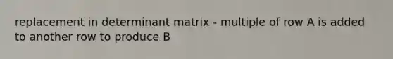 replacement in determinant matrix - multiple of row A is added to another row to produce B
