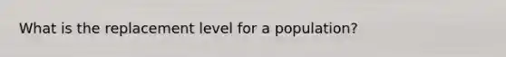 What is the replacement level for a population?