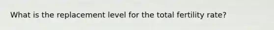 What is the replacement level for the total fertility rate?