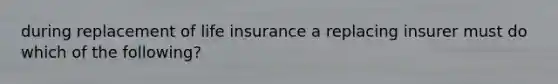 during replacement of life insurance a replacing insurer must do which of the following?