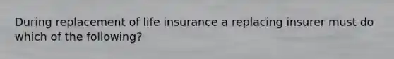 During replacement of life insurance a replacing insurer must do which of the following?