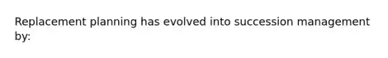 Replacement planning has evolved into succession management by: