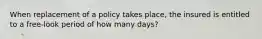 When replacement of a policy takes place, the insured is entitled to a free-look period of how many days?