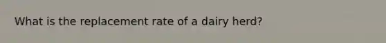 What is the replacement rate of a dairy herd?