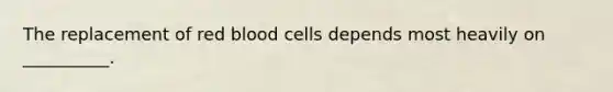 The replacement of red blood cells depends most heavily on __________.