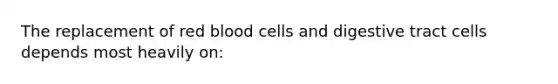 The replacement of red blood cells and digestive tract cells depends most heavily on: