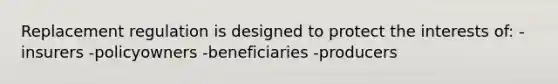 Replacement regulation is designed to protect the interests of: -insurers -policyowners -beneficiaries -producers