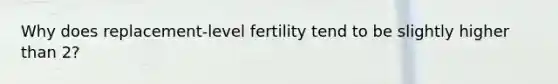 Why does replacement-level fertility tend to be slightly higher than 2?