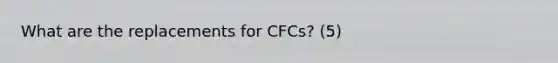 What are the replacements for CFCs? (5)