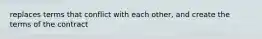 replaces terms that conflict with each other, and create the terms of the contract