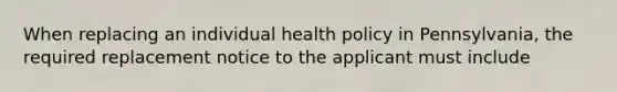 When replacing an individual health policy in Pennsylvania, the required replacement notice to the applicant must include