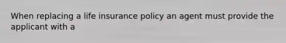 When replacing a life insurance policy an agent must provide the applicant with a