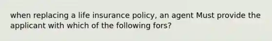 when replacing a life insurance policy, an agent Must provide the applicant with which of the following fors?