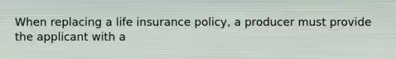 When replacing a life insurance policy, a producer must provide the applicant with a