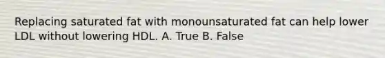 Replacing saturated fat with monounsaturated fat can help lower LDL without lowering HDL. A. True B. False