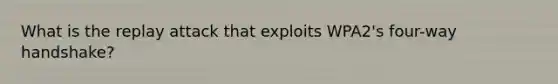 What is the replay attack that exploits WPA2's four-way handshake?