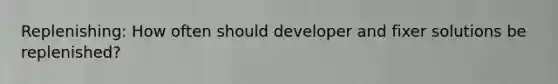 Replenishing: How often should developer and fixer solutions be replenished?