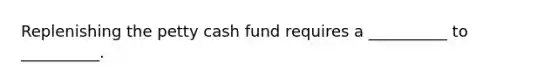 Replenishing the petty cash fund requires a __________ to __________.