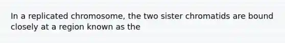 In a replicated chromosome, the two sister chromatids are bound closely at a region known as the